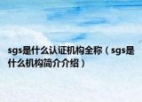 sgs是什么认证机构全称（sgs是什么机构简介介绍）