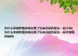 为什么英雄联盟游戏拉黑了玩家还能匹配在一起介绍(为什么英雄联盟游戏拉黑了玩家还能匹配在一起详细情况如何)