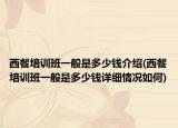 西餐培训班一般是多少钱介绍(西餐培训班一般是多少钱详细情况如何)