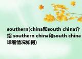 southern(china和south china介绍 southern china和south china详细情况如何)
