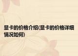显卡的价格介绍(显卡的价格详细情况如何)