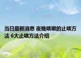 当日最新消息 夜晚咳嗽的止咳方法 6大止咳方法介绍
