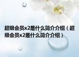 超级会员x2是什么简介介绍（超级会员x2是什么简介介绍）