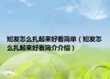 短发怎么扎起来好看简单（短发怎么扎起来好看简介介绍）