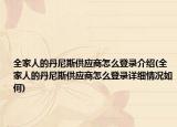 全家人的丹尼斯供应商怎么登录介绍(全家人的丹尼斯供应商怎么登录详细情况如何)