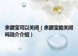 余额宝可以关闭（余额宝能关闭吗简介介绍）