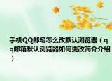 手机QQ邮箱怎么改默认浏览器（qq邮箱默认浏览器如何更改简介介绍）