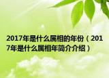 2017年是什么属相的年份（2017年是什么属相年简介介绍）