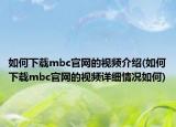 如何下载mbc官网的视频介绍(如何下载mbc官网的视频详细情况如何)