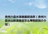 贵州六盘水滑坡最新消息（贵州六盘水山体滑坡是怎么导致的简介介绍）