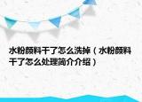 水粉颜料干了怎么洗掉（水粉颜料干了怎么处理简介介绍）