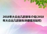 2018年大众出几款新车介绍(2018年大众出几款新车详细情况如何)