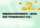电脑定时关闭程序的软件（定时关闭某个程序的软件简介介绍）