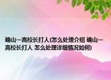 确山一高校长打人(怎么处理介绍 确山一高校长打人 怎么处理详细情况如何)