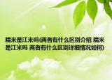 糯米是江米吗(两者有什么区别介绍 糯米是江米吗 两者有什么区别详细情况如何)