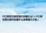 户口所在行政区划代码是什么?（户口所在地行政代码是什么意思简介介绍）