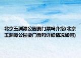 北京玉渊潭公园要门票吗介绍(北京玉渊潭公园要门票吗详细情况如何)