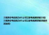 三相异步电动机为什么可以发电视频讲解介绍(三相异步电动机为什么可以发电视频讲解详细情况如何)