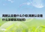 高新认定是什么介绍(高新认定是什么详细情况如何)