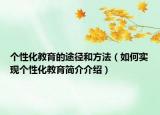 个性化教育的途径和方法（如何实现个性化教育简介介绍）