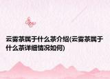 云雾茶属于什么茶介绍(云雾茶属于什么茶详细情况如何)