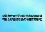 楚雄有什么好的旅游景点介绍(楚雄有什么好的旅游景点详细情况如何)