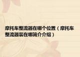 摩托车整流器在哪个位置（摩托车整流器装在哪简介介绍）