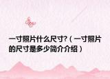 一寸照片什么尺寸?（一寸照片的尺寸是多少简介介绍）