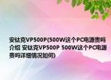 安钛克VP500P(500W这个PC电源贵吗介绍 安钛克VP500P 500W这个PC电源贵吗详细情况如何)
