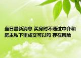 当日最新消息 买房时不通过中介和房主私下里成交可以吗 存在风险