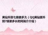 黄钻升到七级要多久（QQ黄钻要升到7级要多长时间简介介绍）