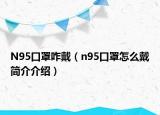 N95口罩咋戴（n95口罩怎么戴简介介绍）