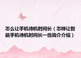 怎么让手机待机时间长（怎样让智能手机待机时间长一些简介介绍）