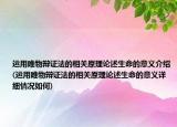 运用唯物辩证法的相关原理论述生命的意义介绍(运用唯物辩证法的相关原理论述生命的意义详细情况如何)