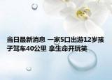 当日最新消息 一家5口出游12岁孩子驾车40公里 拿生命开玩笑