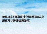 苹果x以上屏幕尺寸介绍(苹果x以上屏幕尺寸详细情况如何)