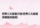 世界三大故宫介绍(世界三大故宫详细情况如何)