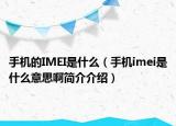 手机的IMEI是什么（手机imei是什么意思啊简介介绍）