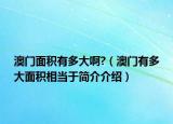澳门面积有多大啊?（澳门有多大面积相当于简介介绍）