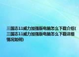 三国志11威力加强版电脑怎么下载介绍(三国志11威力加强版电脑怎么下载详细情况如何)