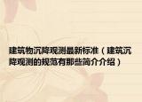 建筑物沉降观测最新标准（建筑沉降观测的规范有那些简介介绍）