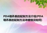 PDA培养基的配制方法介绍(PDA培养基的配制方法详细情况如何)
