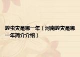 蝗虫灾是哪一年（河南蝗灾是哪一年简介介绍）