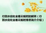 行到水穷处坐看云起时的解释（行到水穷处坐看云起时意思简介介绍）