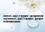 6400245（保留三个有效数字）是不是640万呢介绍(6400245（保留三个有效数字）是不是640万呢详细情况如何)
