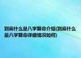 到底什么是八字算命介绍(到底什么是八字算命详细情况如何)