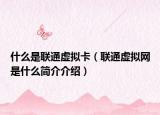 什么是联通虚拟卡（联通虚拟网是什么简介介绍）