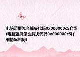 电脑蓝屏怎么解决代码0x000000c5介绍(电脑蓝屏怎么解决代码0x000000c5详细情况如何)