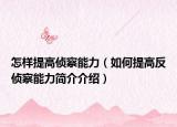 怎样提高侦察能力（如何提高反侦察能力简介介绍）