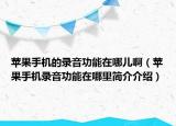苹果手机的录音功能在哪儿啊（苹果手机录音功能在哪里简介介绍）